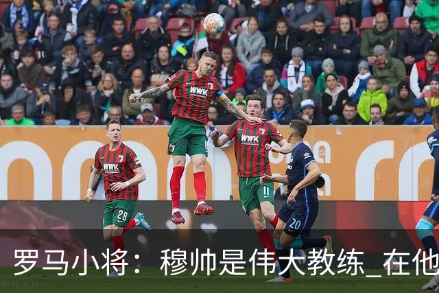 罗马小将：穆帅是伟大教练 在他麾下是种荣幸